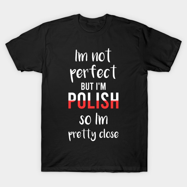 I'm not perfect but I'm Polish so I'm pretty close, Funny Polish gift T-Shirt by Slavstuff